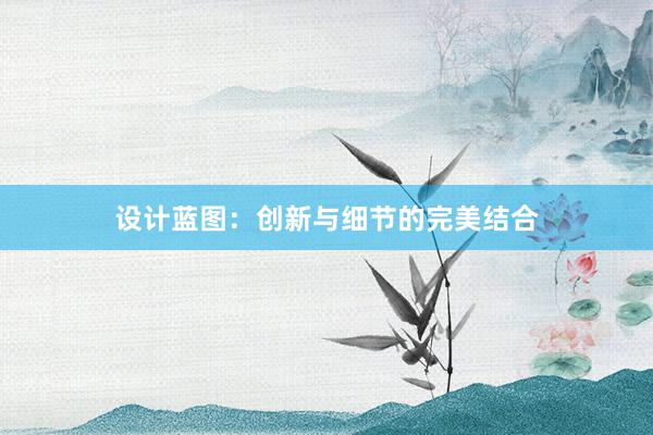 设计蓝图：创新与细节的完美结合