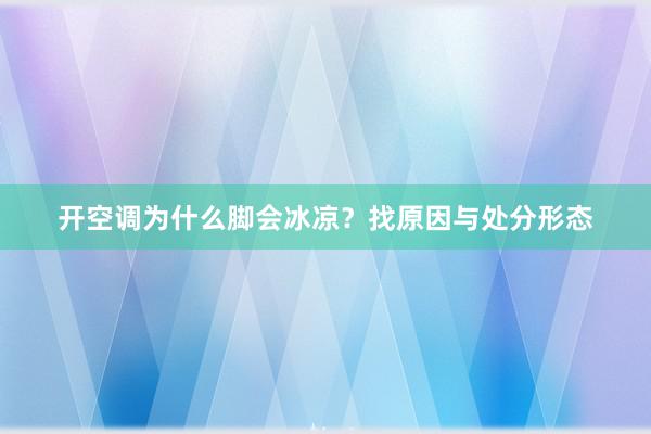 开空调为什么脚会冰凉？找原因与处分形态