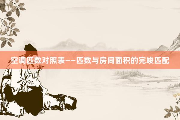 空调匹数对照表——匹数与房间面积的完竣匹配