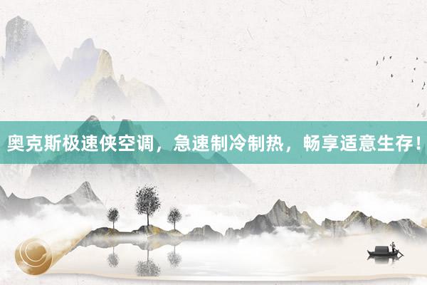 奥克斯极速侠空调，急速制冷制热，畅享适意生存！