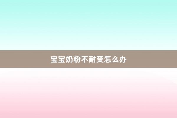 宝宝奶粉不耐受怎么办