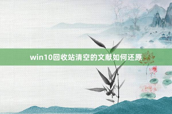 win10回收站清空的文献如何还原