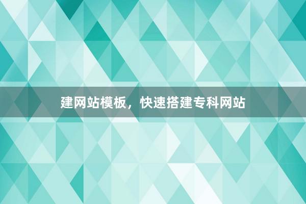 建网站模板，快速搭建专科网站