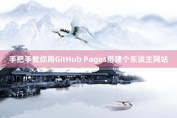 手把手教你用GitHub Pages搭建个东谈主网站