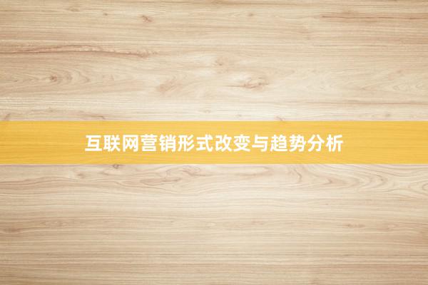互联网营销形式改变与趋势分析