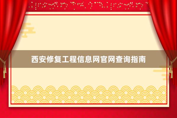 西安修复工程信息网官网查询指南
