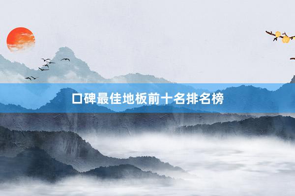 口碑最佳地板前十名排名榜