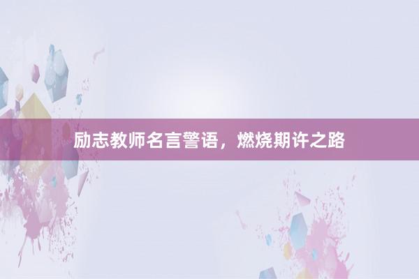 励志教师名言警语，燃烧期许之路