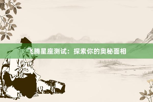 飞腾星座测试：探索你的奥秘面相