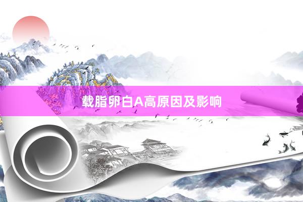 载脂卵白A高原因及影响