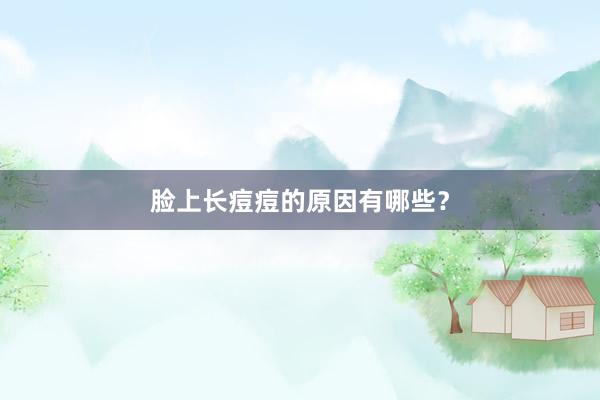 脸上长痘痘的原因有哪些？