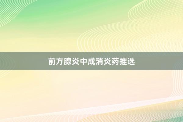 前方腺炎中成消炎药推选