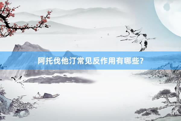 阿托伐他汀常见反作用有哪些？